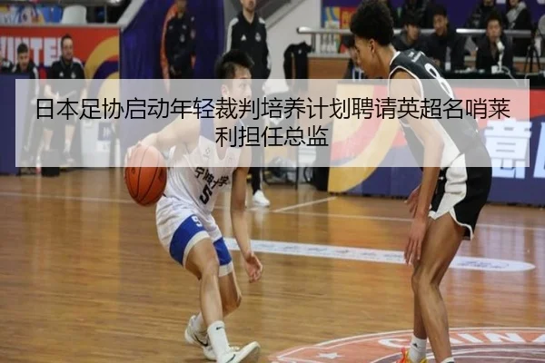 日本足协启动年轻裁判培养计划聘请英超名哨莱利担任总监 | V-Sports