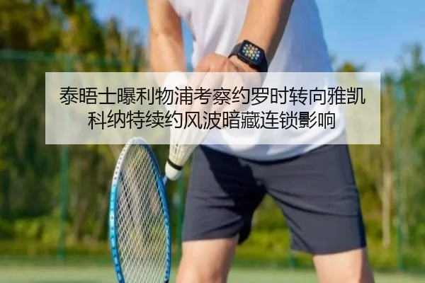 泰晤士曝利物浦考察约罗时转向雅凯 科纳特续约风波暗藏连锁影响(V-Sports)
