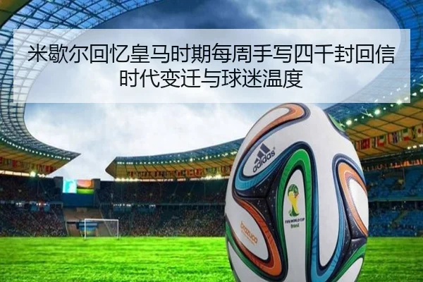 米歇尔回忆皇马时期每周手写四千封回信时代变迁与球迷温度 | V-Sports